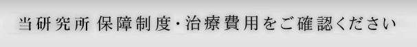 当研究所の保障制度・治療費用をご確認ください