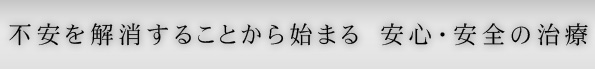 不安を解消することから始まる　安心・安全の治療