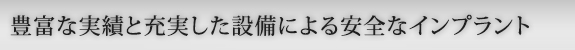 豊富な実績と充実した設備による安全なインプラント