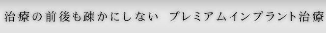 治療の前後も疎かにしない　プレミアムインプラント治療