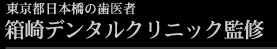 東京都日本橋の歯医者 箱崎デンタルクリニック監修
